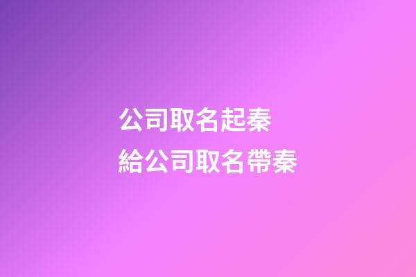 公司取名起秦 給公司取名帶秦-第1張-公司起名-玄機派